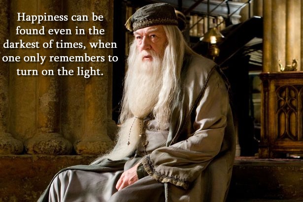Dumbledore with his quote: "Happiness can be found even in the darkest of times..."